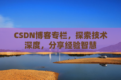 CSDN博客专栏，探索技术深度，分享经验智慧